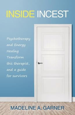 Inside Incest: Psychotherapy and Energy Healing Transform This Therapist, and a Guide for Survivors by Garner, Madeline a.