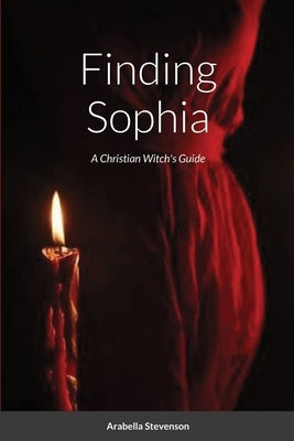 Finding Sophia: A Christian Witch's Guide by Stevenson, Arabella