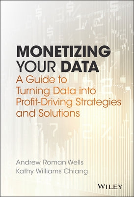 Monetizing Your Data: A Guide to Turning Data Into Profit-Driving Strategies and Solutions by Chiang, Kathy Williams