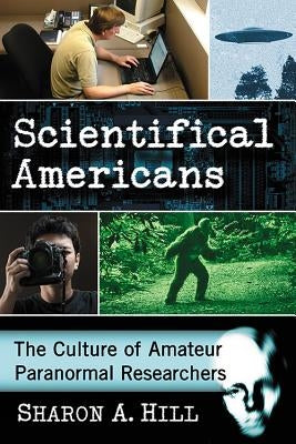 Scientifical Americans: The Culture of Amateur Paranormal Researchers by Hill, Sharon A.