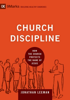 Church Discipline: How the Church Protects the Name of Jesus by Leeman, Jonathan