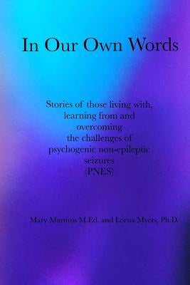 In Our Own Words: Stories of those living with, learning from and overcoming the challenges of psychogenic non-epileptic seizures (PNES) by Myers Ph. D., Lorna