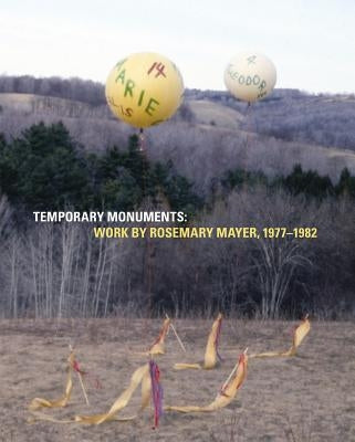 Temporary Monuments: Work by Rosemary Mayer, 1977-1982 by Mayer, Rosemary