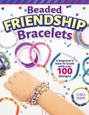 Beaded Friendship Bracelets: A Beginner's How-To Guide with Over 100 Designs by Irish, Lora S.