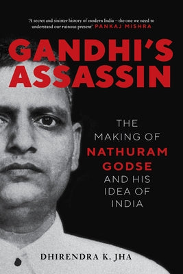 Gandhi's Assassin: The Making of Nathuram Godse and His Idea of India by Jha, Dhirendra