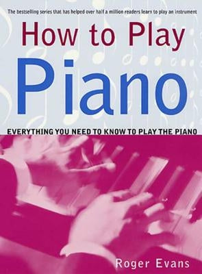 How to Play Piano: Everything You Need to Know to Play the Piano by Evans, Roger