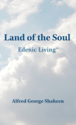 Land of the Soul: Edenic Living(TM) by Shaheen, Alfred George