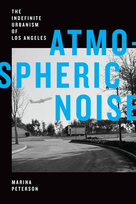 Atmospheric Noise: The Indefinite Urbanism of Los Angeles by Peterson, Marina