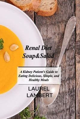 Renal Diet Soup&Salad: A Kidney Patient's Guide to Eating Delicious, Simple, and Healthy Meals by Lambert, Laurel