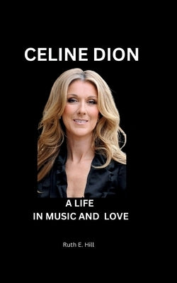 Celine Dion: A Life in Music and Love by Hill, Ruth E.