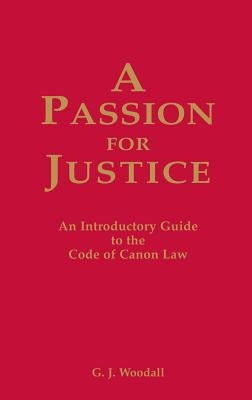 A Passion for Justice: A Practical Guide to the Code of Canon Law by Woodall, G. J.