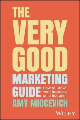 The Very Good Marketing Guide: How to Grow Your Business on a Budget by Miocevich, Amy