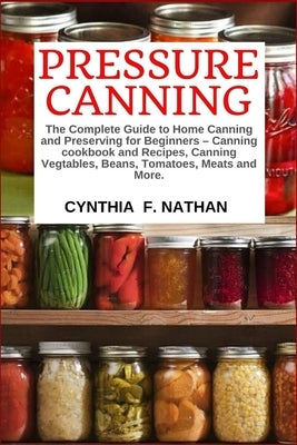 Pressure Canning: The Complete Guide to Home Canning and Preserving for Beginners Canning Cookbook and Recipes, Canning Vegetables, Bean Paperback Independently Published