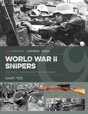 World War II Snipers: The Men, Their Guns, Their Stories by Yee, Gary