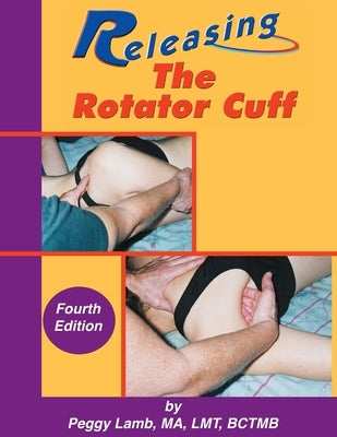 Releasing the Rotator Cuff: A complete guide to freedom of the shoulder by Lamb, Peggy