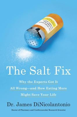 The Salt Fix: Why the Experts Got It All Wrong--And How Eating More Might Save Your Life by Dinicolantonio, James