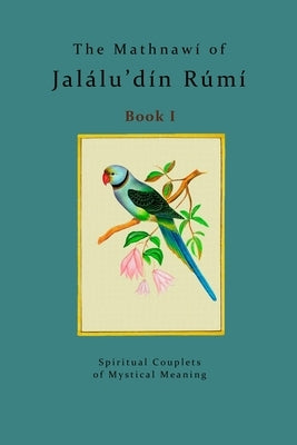 The Mathnawí of Jalálu'dín Rúmí - Book 1: The spiritual couplets of Jalálu'dín Rúmí - Book 1 by Bielas, Michael