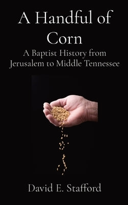 A Handful of Corn: A Baptist History from Jerusalem to Middle Tennessee by Stafford, David E.