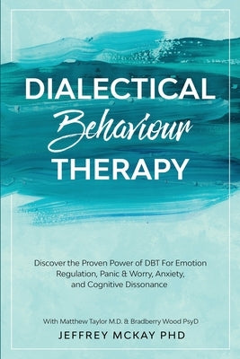 Dialectical Behaviour Therapy: Discover the Proven Power of DBT For Emotion Regulation, Panic & Worry, Anxiety, and Cognitive Dissonance: With Matthe by McKay, Jeffrey