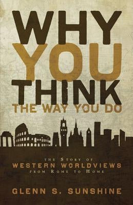 Why You Think the Way You Do: The Story of Western Worldviews from Rome to Home Paperback Zondervan Academic