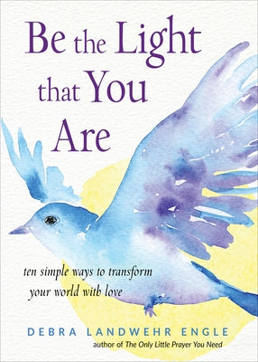 Be the Light That You Are: Ten Simple Ways to Transform Your World with Love by Engle, Debra Landwehr