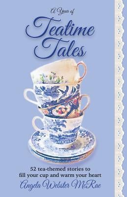 A Year of Teatime Tales: 52 tea-themed stories to fill your cup and warm your heart Angela McRae