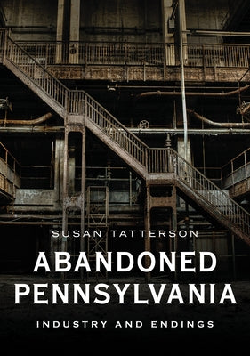 Abandoned Pennsylvania: Industry and Endings Paperback America Through Time