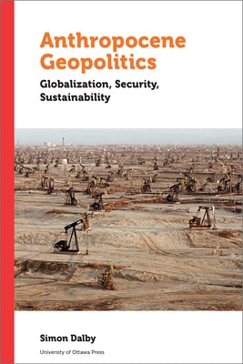 Anthropocene Geopolitics: Globalization, Security, Sustainability by Dalby, Simon