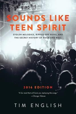 Sounds Like Teen Spirit: Stolen Melodies, Ripped-off Riffs, and the Secret History of Rock and Roll by English, Tim