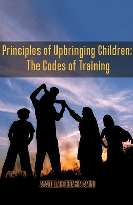 Principles of Upbringing Children: The Codes of Training by Amini, Ibrahim