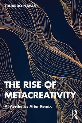 The Rise of Metacreativity: AI Aesthetics After Remix by Navas, Eduardo