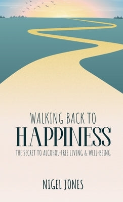 Walking Back to Happiness: The Secret to Alcohol-Free Living & Well-Being by Jones, Nigel