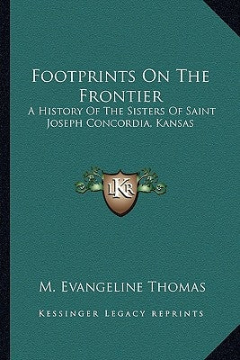 Footprints On The Frontier: A History Of The Sisters Of Saint Joseph Concordia, Kansas Paperback Kessinger Publishing