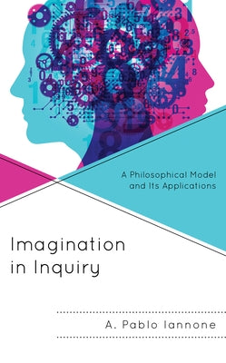 Imagination in Inquiry: A Philosophical Model and Its Applications by Iannone, A. Pablo