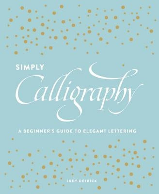 Simply Calligraphy: A Beginner's Guide to Elegant Lettering by Detrick, Judy
