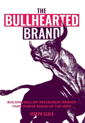 The Bullhearted Brand: Building Bullish Restaurant Brands That Charge Ahead of the Herd by Szala, Joseph