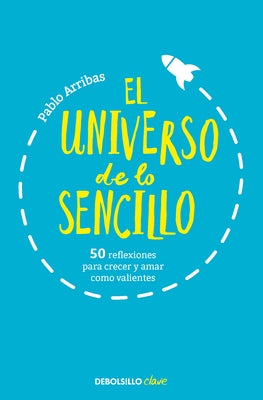 El Universo de Lo Sencillo. 50 Reflexiones Para Crecer Y Amar Como Valientes / T He Universe of Simplicity. 50 Thoughts to Grow and Love Bravely by Arribas, Pablo