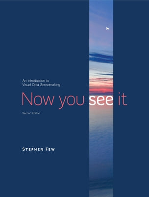 Now You See It: An Introduction to Visual Data Sensemaking by Few, Stephen