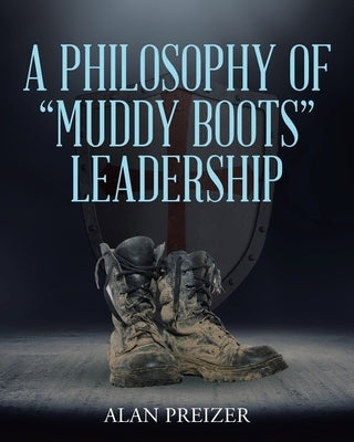 A Philosophy of Muddy Boots Leadership by Preizer, Alan