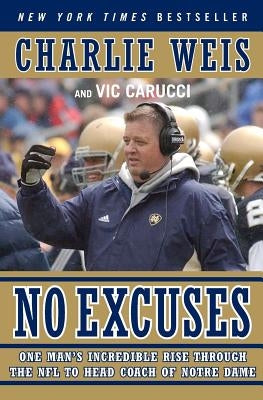 No Excuses: One Man's Incredible Rise Through the NFL to Head Coach of Notre Dame by Weis, Charlie