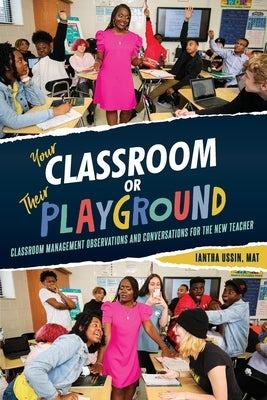 Your Classroom or Their Playground: Classroom Management Observations and Conversations for the New Teacher Luminous Publishing