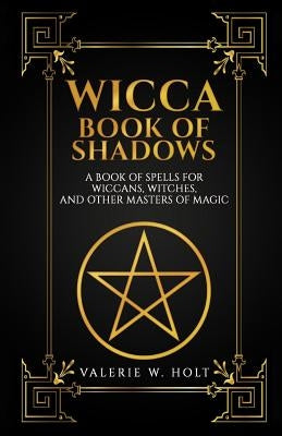 Wicca Book of Shadows: A Book of Spells for Wiccans, Witches, and Other Masters by Holt, Valerie W.