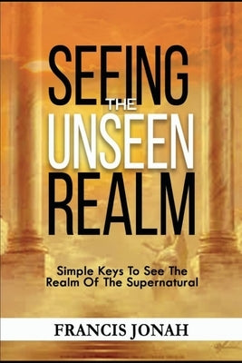 Seeing The Unseen Realm: Simple Keys to See The Realm of The Supernatural Paperback Independently Published