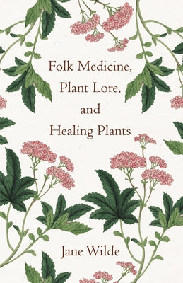 Folk Medicine, Plant Lore, and Healing Plants by Wilde, Jane