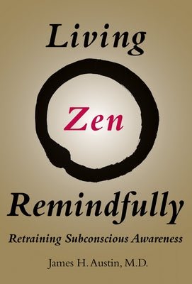 Living Zen Remindfully: Retraining Subconscious Awareness by Austin, James H.
