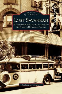 Lost Savannah: Photographs from the Collection of the Georgia Historical Society by Spracher, Luciana M.