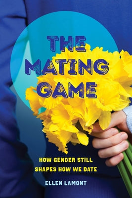 The Mating Game: How Gender Still Shapes How We Date Paperback University of California Press