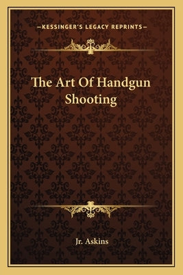 The Art Of Handgun Shooting by Askins, Charles, Jr.