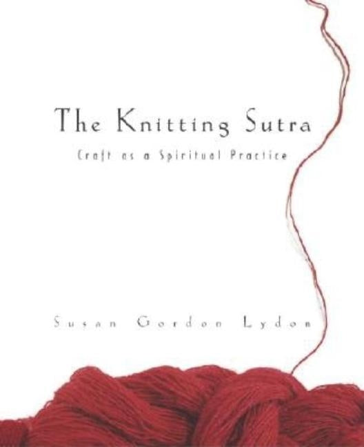 The Knitting Sutra: Craft as a Spiritual Practice by Lydon, Susan Gordon