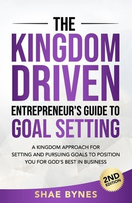 The Kingdom Driven Entrepreneur's Guide to Goal Setting by Bynes, Shae